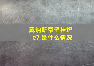 戴纳斯帝壁挂炉e7 是什么情况